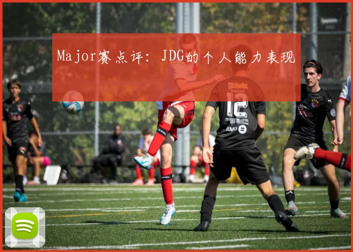 Major赛点评：JDG的个人能力表现