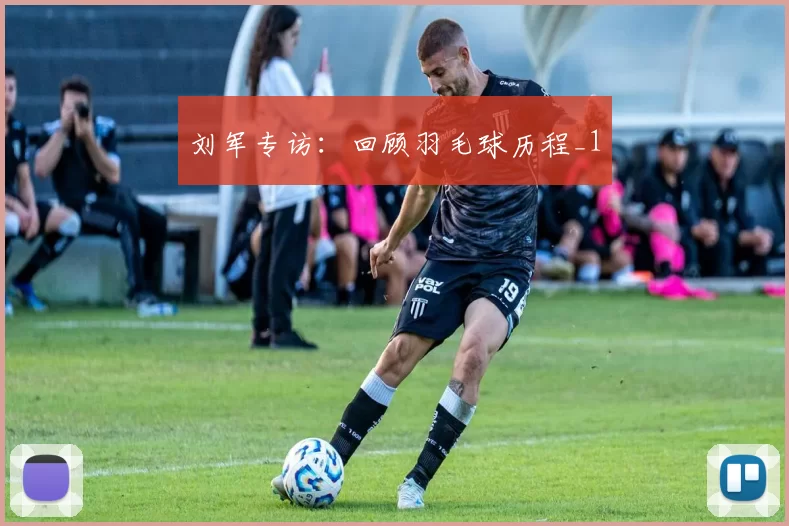 刘军专访：回顾羽毛球历程_1