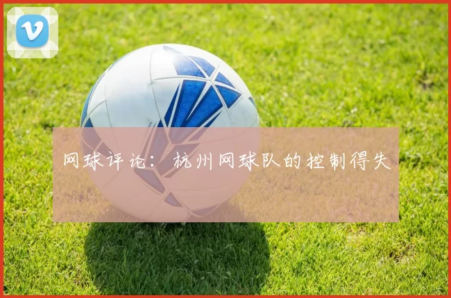网球评论：杭州网球队的控制得失