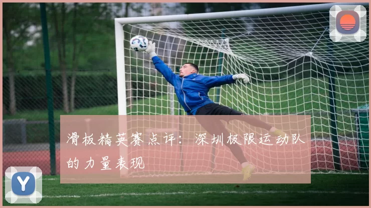 滑板精英赛点评：深圳极限运动队的力量表现