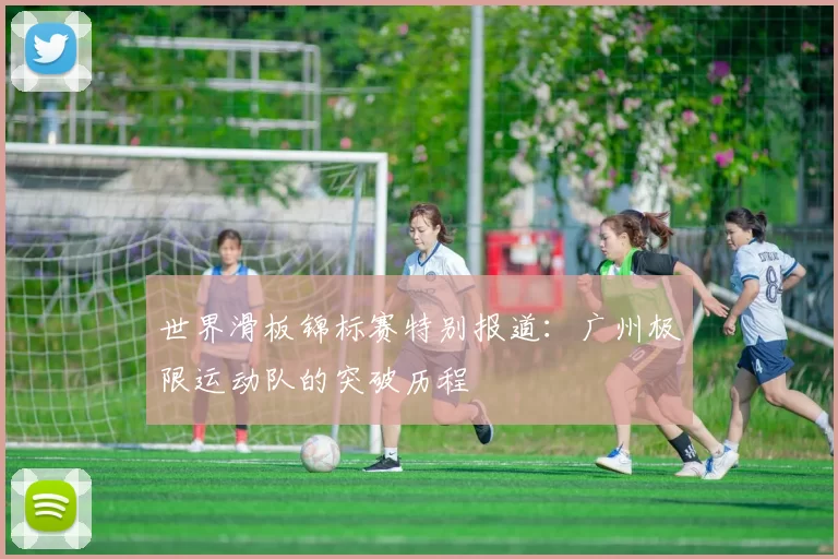 世界滑板锦标赛特别报道：广州极限运动队的突破历程