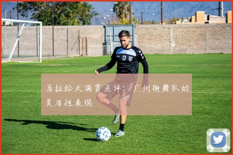 马拉松大满贯点评：广州街舞队的灵活性表现