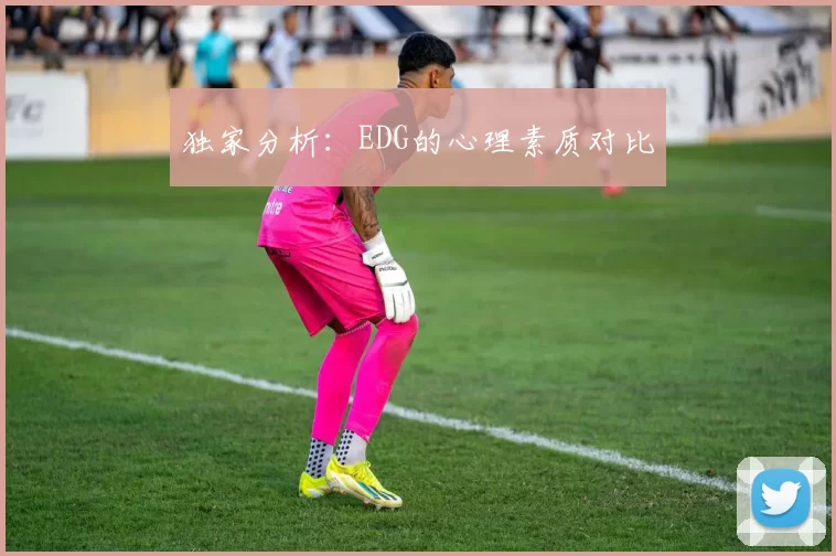 独家分析：EDG的心理素质对比