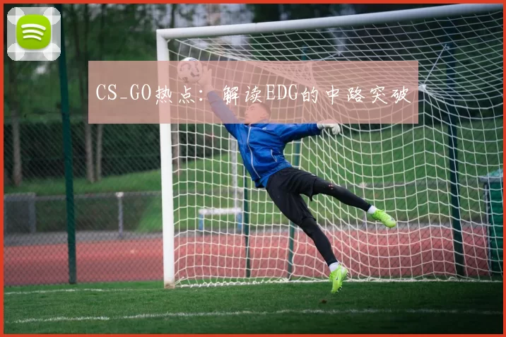 CS_GO热点：解读EDG的中路突破