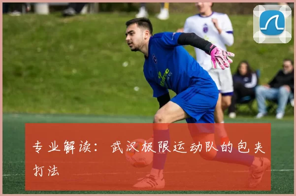 专业解读：武汉极限运动队的包夹打法